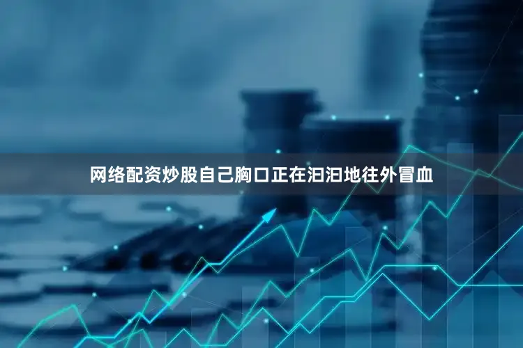 网络配资炒股自己胸口正在汩汩地往外冒血