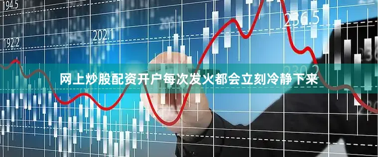 网上炒股配资开户每次发火都会立刻冷静下来