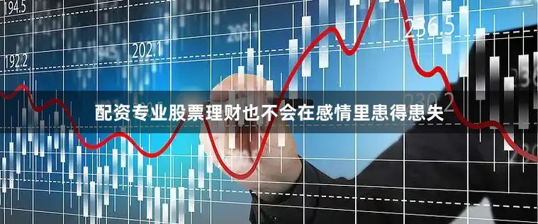 配资专业股票理财也不会在感情里患得患失