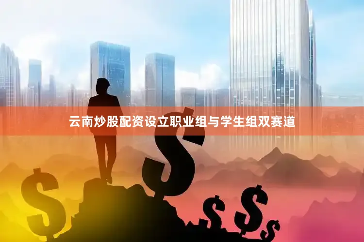 云南炒股配资设立职业组与学生组双赛道