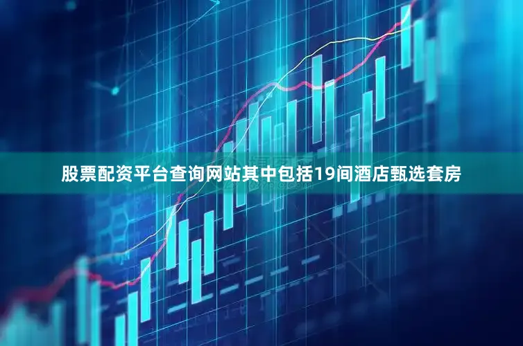 股票配资平台查询网站其中包括19间酒店甄选套房