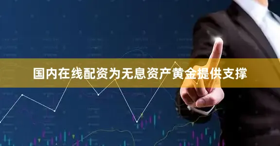 国内在线配资为无息资产黄金提供支撑