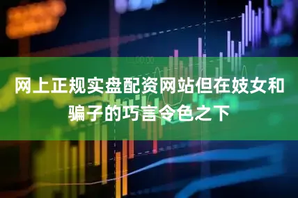 网上正规实盘配资网站但在妓女和骗子的巧言令色之下