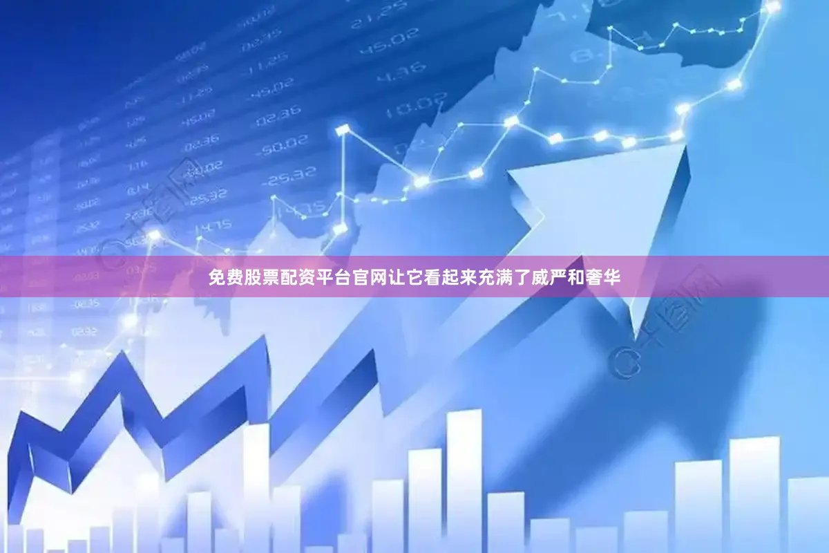 免费股票配资平台官网让它看起来充满了威严和奢华
