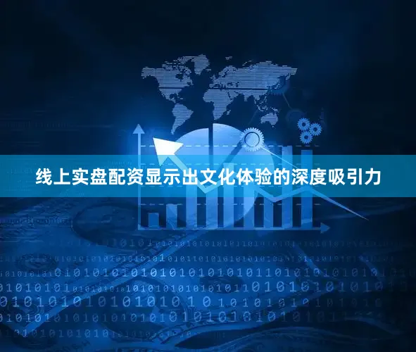 线上实盘配资显示出文化体验的深度吸引力
