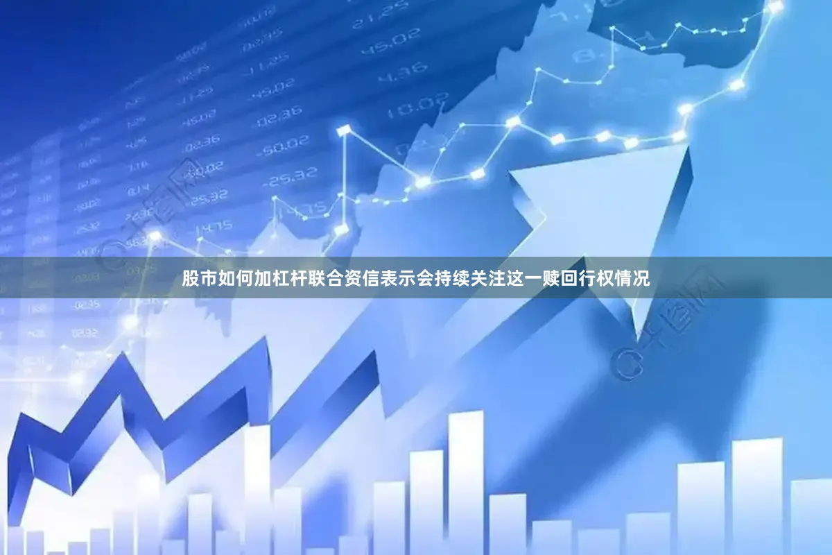 股市如何加杠杆联合资信表示会持续关注这一赎回行权情况