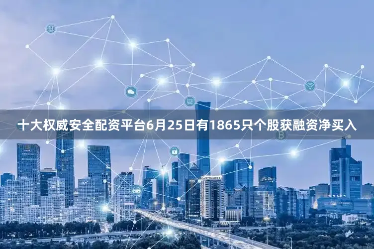 十大权威安全配资平台6月25日有1865只个股获融资净买入