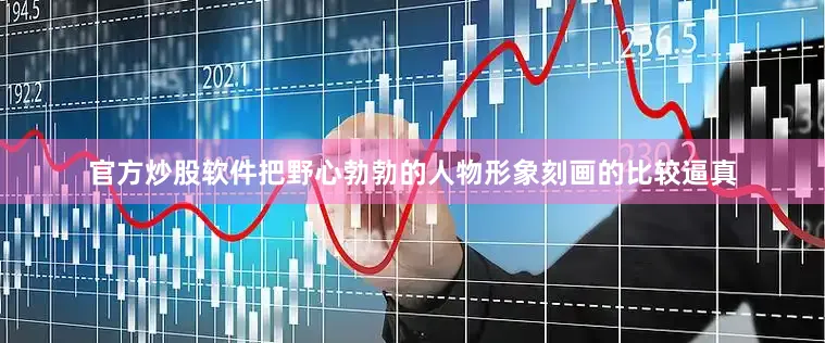 官方炒股软件把野心勃勃的人物形象刻画的比较逼真