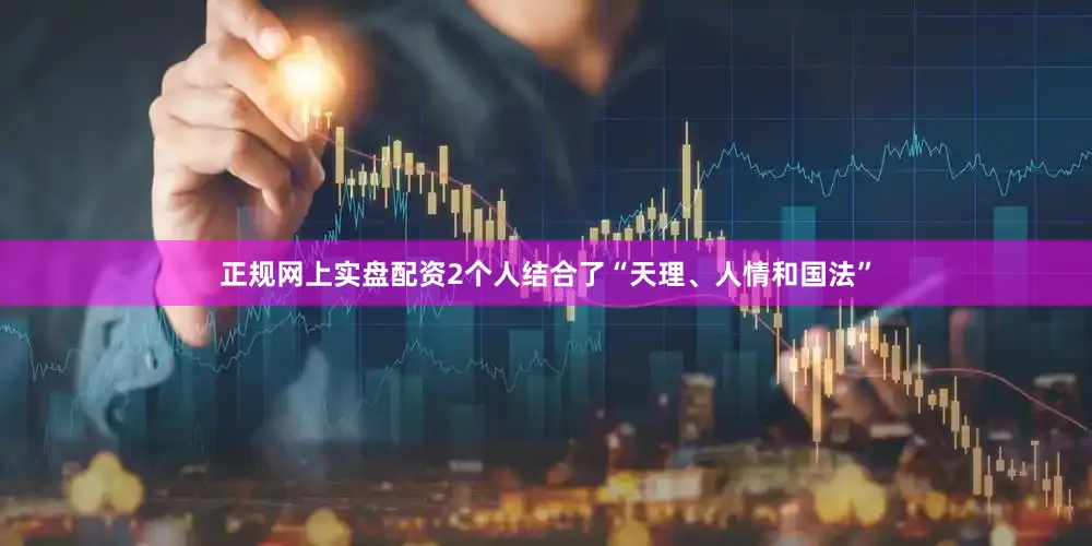 正规网上实盘配资2个人结合了“天理、人情和国法”