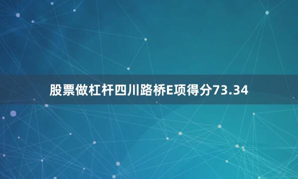 股票做杠杆四川路桥E项得分73.34