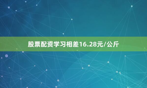 股票配资学习相差16.28元/公斤