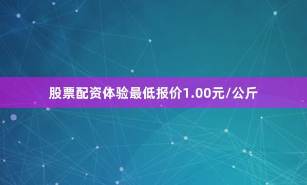 股票配资体验最低报价1.00元/公斤
