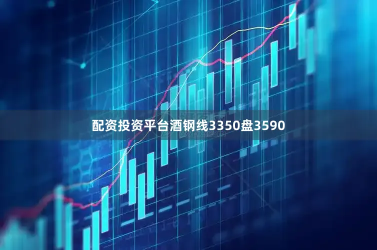 配资投资平台酒钢线3350盘3590
