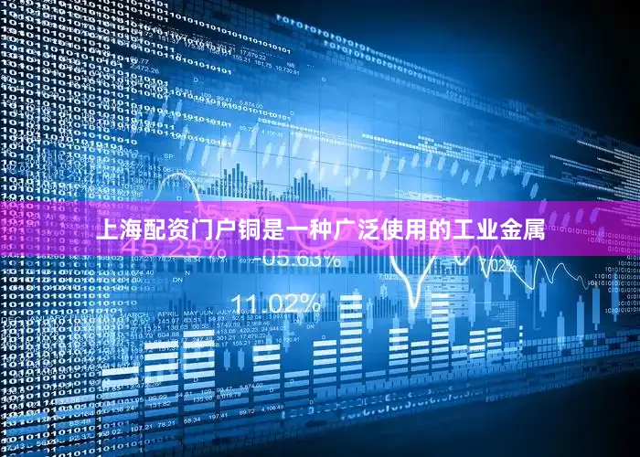 上海配资门户铜是一种广泛使用的工业金属
