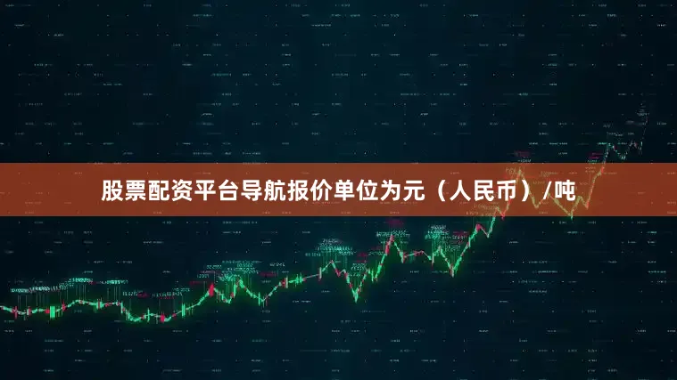 股票配资平台导航报价单位为元（人民币）/吨
