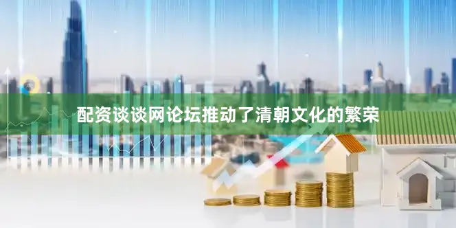 配资谈谈网论坛推动了清朝文化的繁荣
