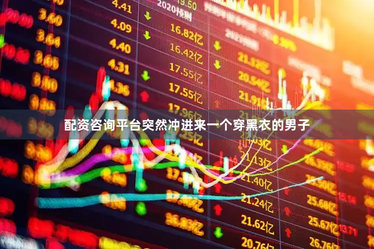 配资咨询平台突然冲进来一个穿黑衣的男子