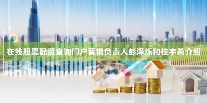 在线股票配资查询门户营销负责人彭泽烁和桂宇希介绍