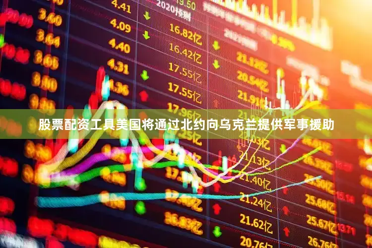 股票配资工具美国将通过北约向乌克兰提供军事援助