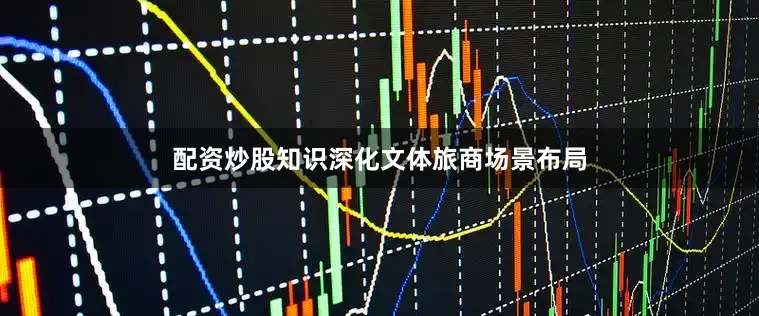 配资炒股知识深化文体旅商场景布局