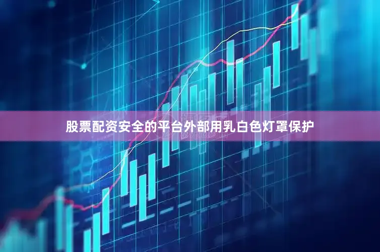 股票配资安全的平台外部用乳白色灯罩保护