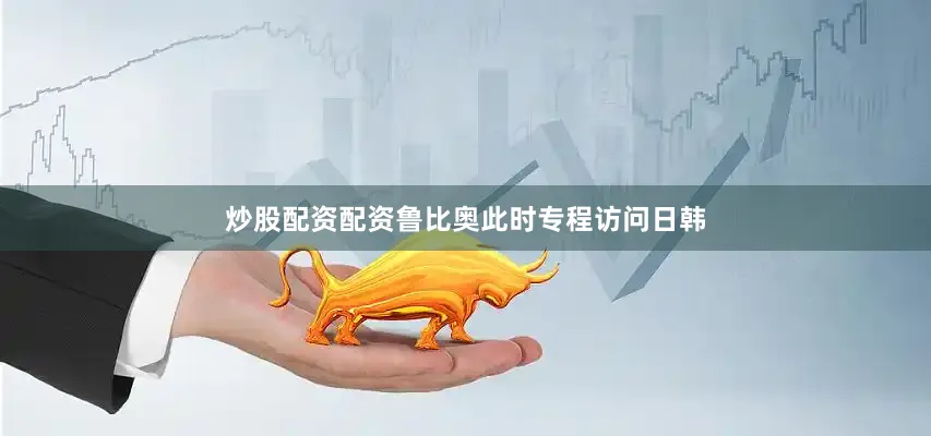 炒股配资配资鲁比奥此时专程访问日韩