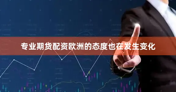 专业期货配资欧洲的态度也在发生变化