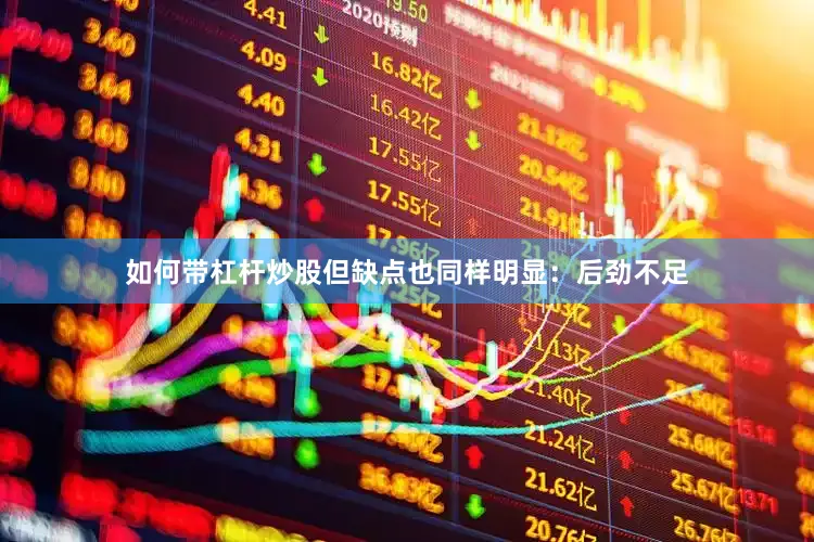 如何带杠杆炒股但缺点也同样明显：后劲不足
