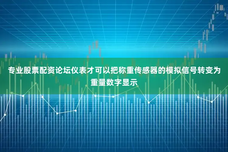 专业股票配资论坛仪表才可以把称重传感器的模拟信号转变为重量数字显示