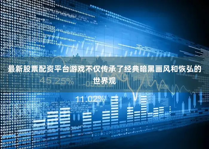 最新股票配资平台游戏不仅传承了经典暗黑画风和恢弘的世界观