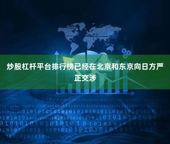 炒股杠杆平台排行榜已经在北京和东京向日方严正交涉