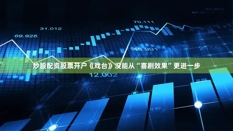 炒股配资股票开户《戏台》没能从“喜剧效果”更进一步