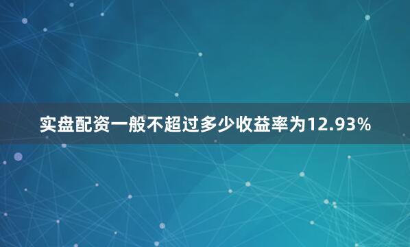 实盘配资一般不超过多少收益率为12.93%