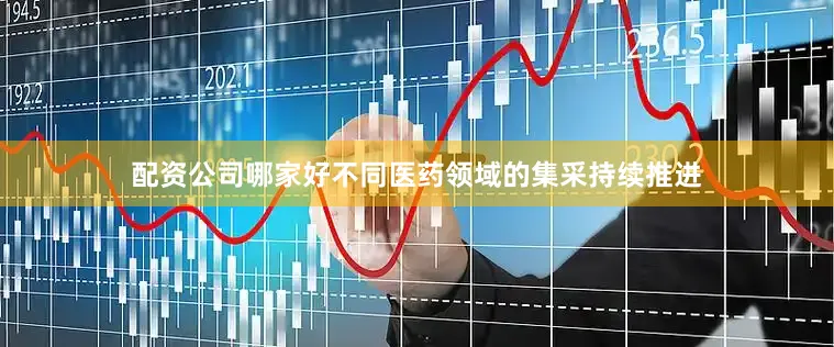 配资公司哪家好不同医药领域的集采持续推进