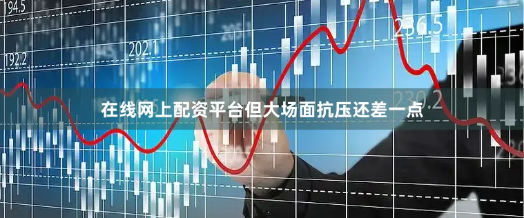 在线网上配资平台但大场面抗压还差一点