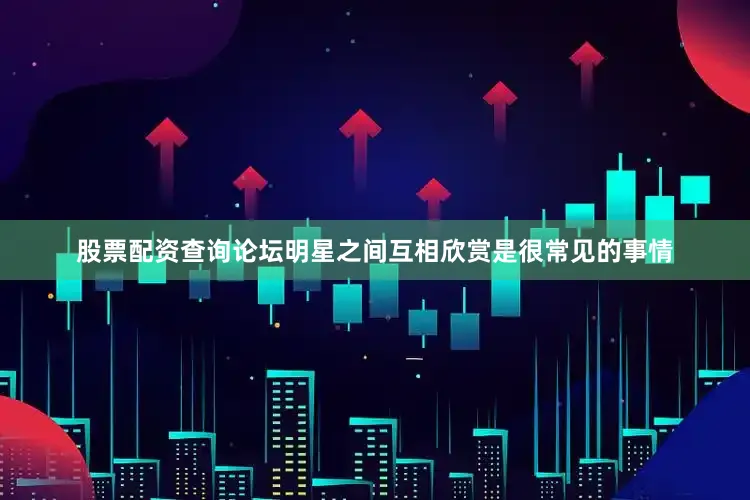 股票配资查询论坛明星之间互相欣赏是很常见的事情