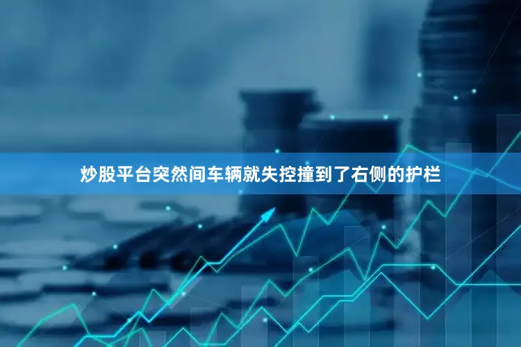 炒股平台突然间车辆就失控撞到了右侧的护栏