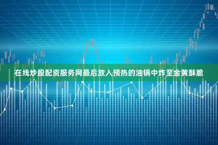 在线炒股配资服务网最后放入预热的油锅中炸至金黄酥脆