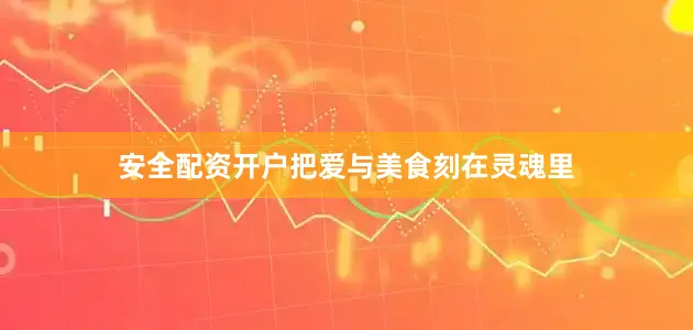 安全配资开户把爱与美食刻在灵魂里