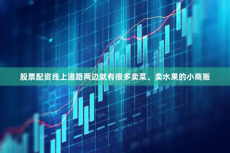 股票配资线上道路两边就有很多卖菜、卖水果的小商贩