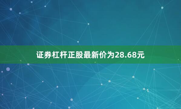 证券杠杆正股最新价为28.68元