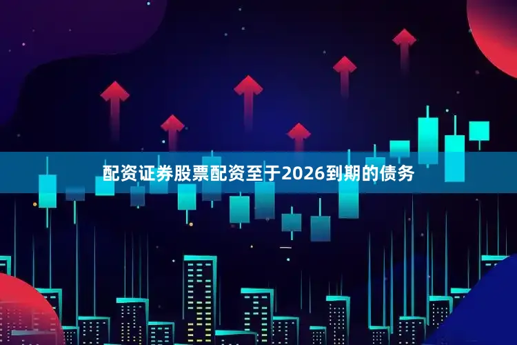 配资证券股票配资至于2026到期的债务