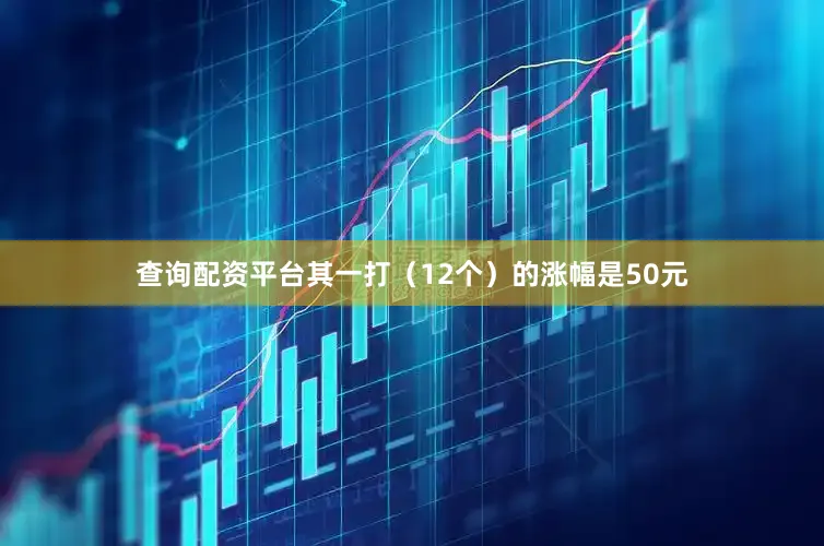 查询配资平台其一打（12个）的涨幅是50元
