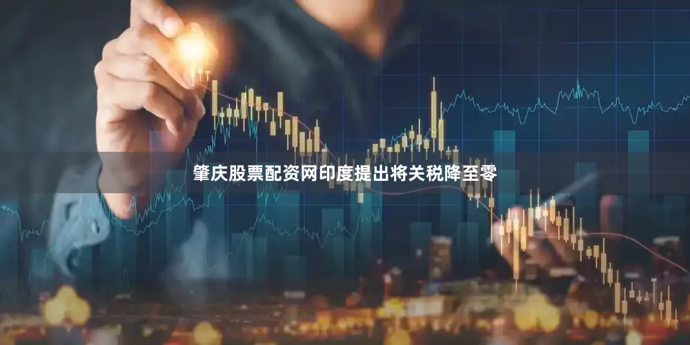 肇庆股票配资网印度提出将关税降至零