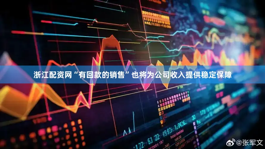 浙江配资网“有回款的销售”也将为公司收入提供稳定保障