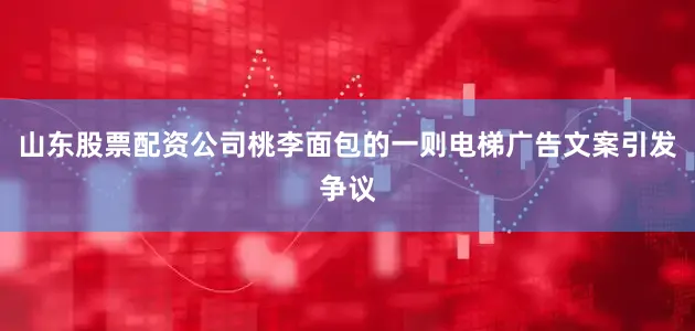 山东股票配资公司桃李面包的一则电梯广告文案引发争议