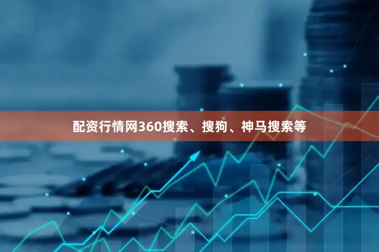 配资行情网360搜索、搜狗、神马搜索等
