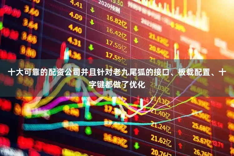 十大可靠的配资公司并且针对老九尾狐的接口、板载配置、十字键都做了优化