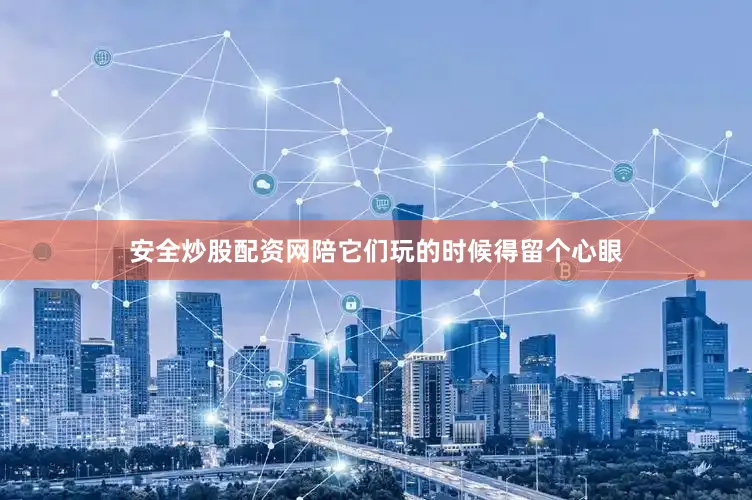 安全炒股配资网陪它们玩的时候得留个心眼