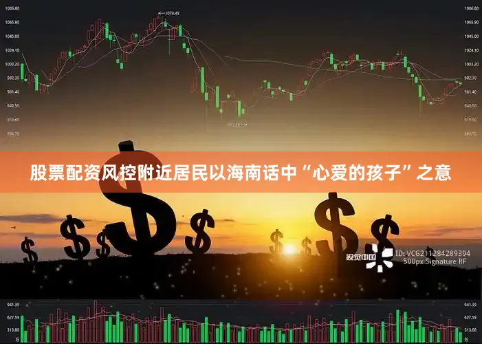 股票配资风控附近居民以海南话中“心爱的孩子”之意